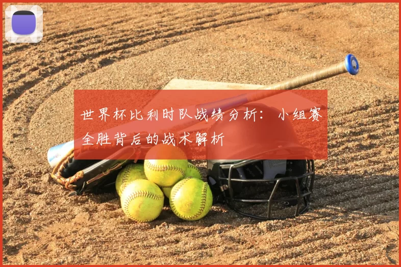世界杯比利时队战绩分析：小组赛全胜背后的战术解析