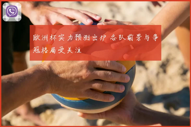 欧洲杯实力预测出炉 各队前景与争冠格局受关注