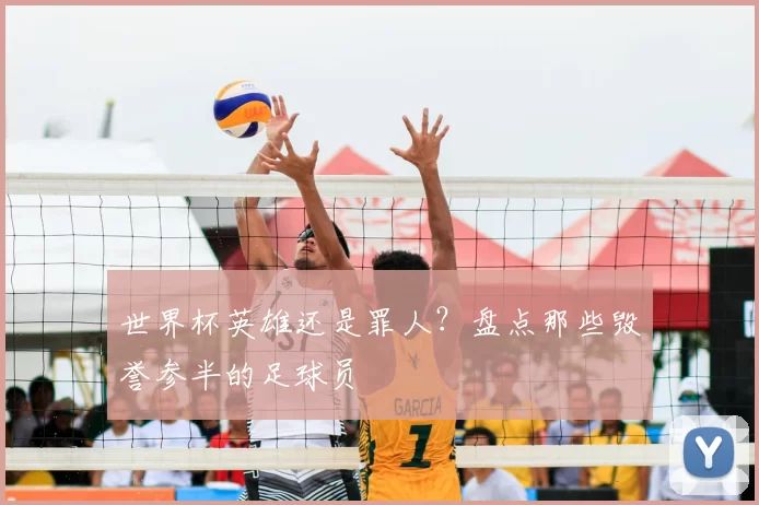 世界杯英雄还是罪人？盘点那些毁誉参半的足球员
