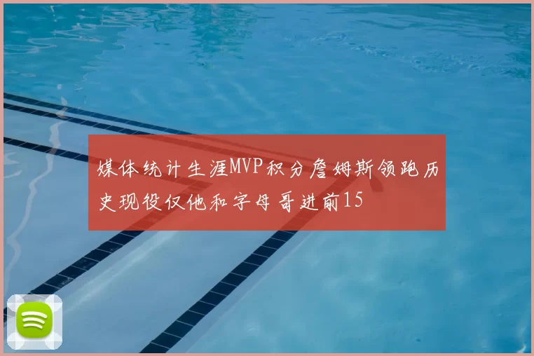 媒体统计生涯MVP积分詹姆斯领跑历史现役仅他和字母哥进前15
