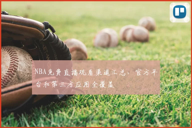 NBA免费直播观看渠道汇总，官方平台和第三方应用全覆盖